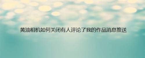 黄油相机如何关闭有人评论了我的作品消息推送