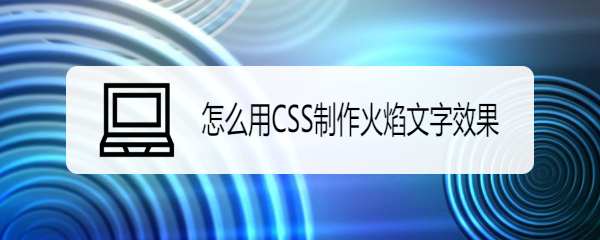 <b>怎么用CSS制作火焰文字效果</b>