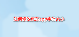 <b>如何修改京东app字体大小</b>