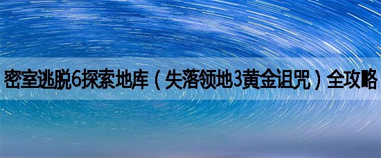 密室逃脱6探索地库(失落领地3黄金诅咒)全攻略