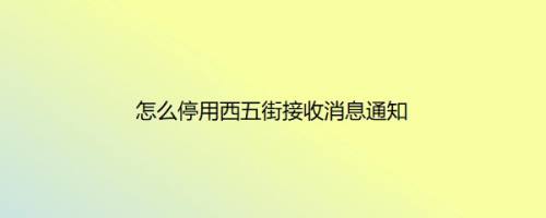 怎么停用西五街接收消息通知