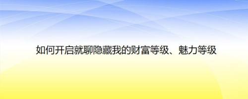 如何开启就聊隐藏我的财富等级、魅力等级