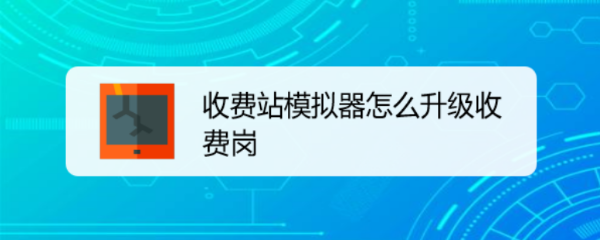 收费站模拟器怎么升级收费岗