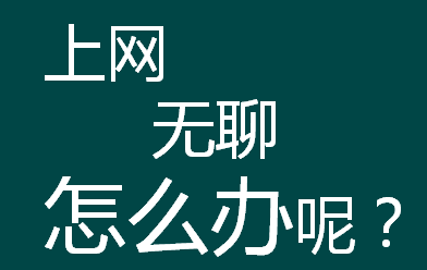 上网无聊怎么办呢?