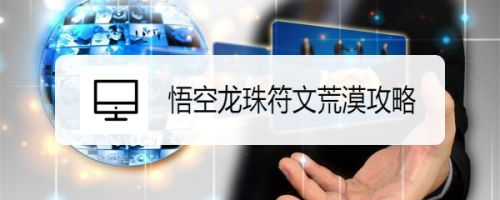 悟空龙珠符文荒漠攻略 百度经验 悟空龙珠符文荒漠攻略 百度经验