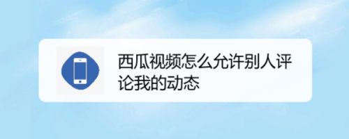 西瓜视频怎么允许别人评论我的动态