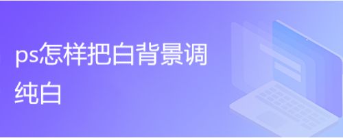 Ps怎样把白背景调纯白 百度经验 Ps怎样把白背景调纯白 百度经验