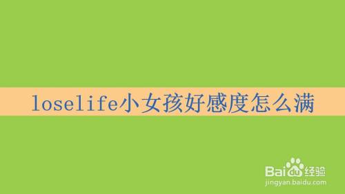 今天給大家分享經驗:loselife小女孩好感度怎麼滿