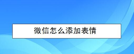 <b>微信怎么添加表情</b>