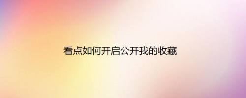 看点如何开启公开我的收藏