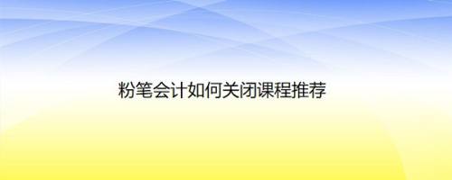 粉笔会计如何关闭课程推荐