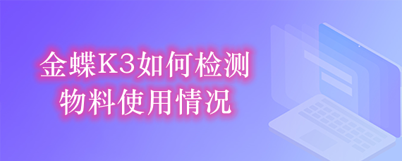 金蝶K3如何检测物料的使用情况