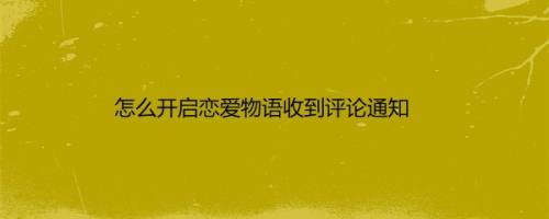 怎么开启恋爱物语收到评论通知