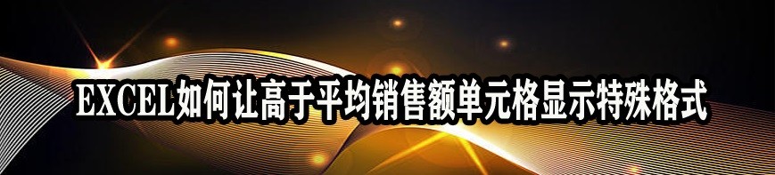 <b>EXCEL如何让高于平均销售额单元格显示特殊格式</b>