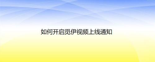 如何开启觅伊视频上线通知