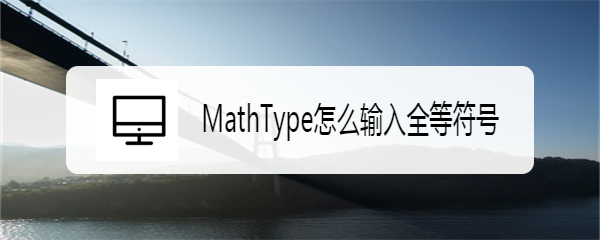 <b>MathType怎么输入全等符号</b>