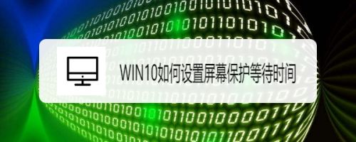 win10如何设置屏幕保护等待时间 百度经验