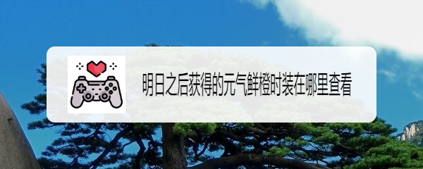 明日之后获得的元气鲜橙时装在哪里查看