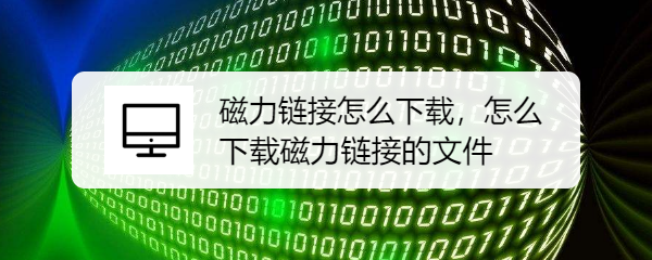 <b>磁力链接怎么下载，怎么下载磁力链接的文件</b>