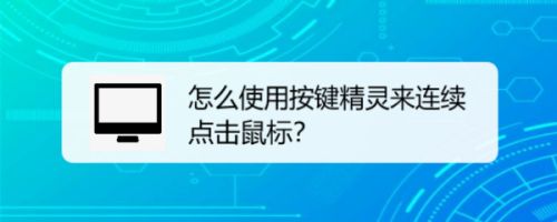 怎么使用按键精灵来连续点击鼠标