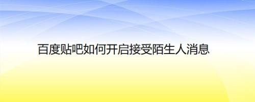 百度贴吧如何开启接受陌生人消息