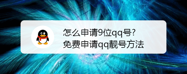 怎么申请9位qq号,免费申请qq靓号方法