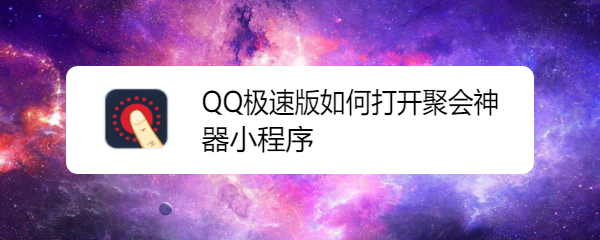 <b>QQ极速版如何打开聚会神器小程序</b>