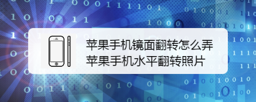 蘋果手機鏡面翻轉怎麼弄 蘋果手機水平翻轉照片