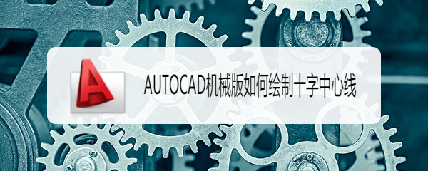 <b>AUTOCAD机械版如何绘制十字中心线</b>