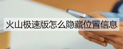 火山极速版怎么隐藏位置信息