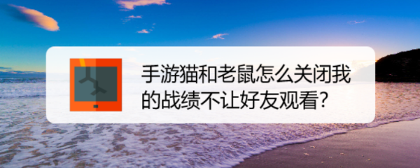 手游猫和老鼠怎么关闭我的战绩不让好友观看？