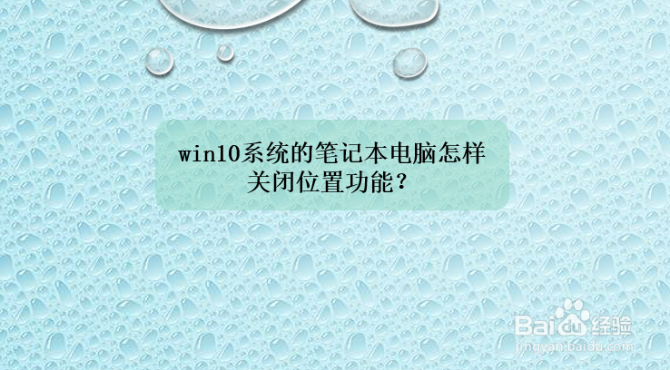 <b>win10系统的笔记本电脑怎样关闭位置功能</b>