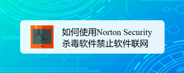 如何使用Norton Security杀毒软件禁止软件联网
