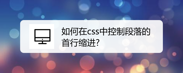 <b>如何在css中控制段落的首行缩进</b>