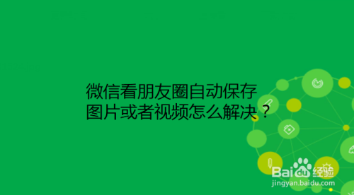 微信看朋友圈自动保存图片或者视频怎么解决？