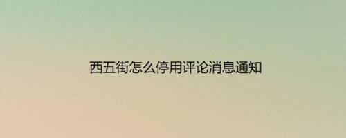 西五街怎么停用评论消息通知