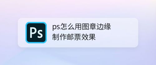 ps怎么用图章边缘制作邮票效果