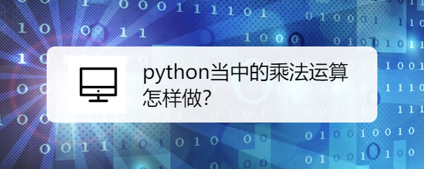 <b>python当中的乘法运算怎样做</b>