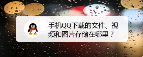 手机QQ下载的文件、视频和图片存储在哪里