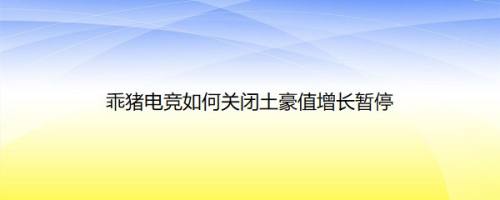乖猪电竞如何关闭土豪值增长暂停