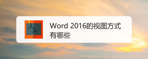 <b>Word 2016的视图方式有哪些</b>
