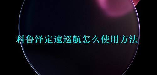 科鲁泽定速巡航怎么使用方法