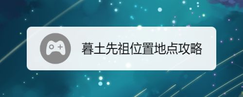 暮土先祖位置地点攻略 百度经验