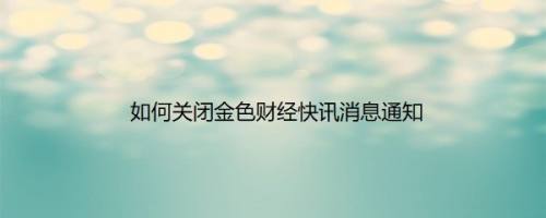 如何关闭金色财经快讯消息通知