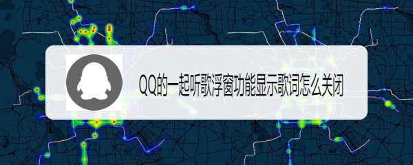 <b>QQ的一起听歌浮窗功能显示歌词怎么关闭</b>