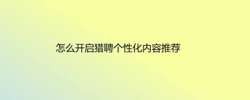 怎么开启猎聘个性化内容推荐