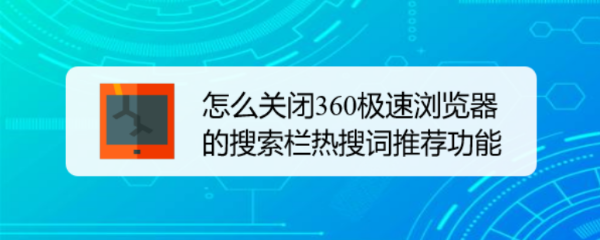 怎么关闭360极速浏览器的搜索栏热搜词推荐功能