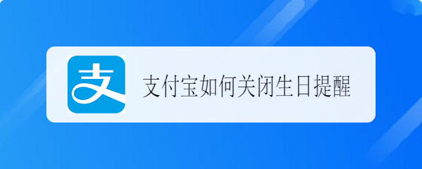 <b>支付宝如何关闭生日提醒</b>