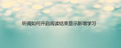 听阅如何开启阅读结束显示新增学习