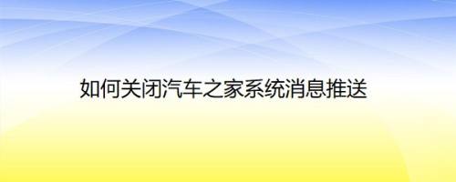 如何关闭汽车之家系统消息推送